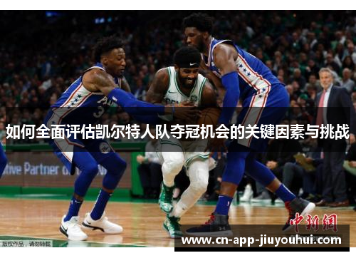 如何全面评估凯尔特人队夺冠机会的关键因素与挑战