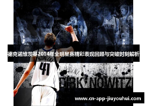 德克诺维茨基2014年全明星赛精彩表现回顾与突破时刻解析 德克诺维茨基2014年全明星赛精彩表现回顾与突破时刻解析