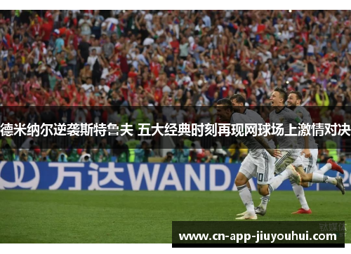 德米纳尔逆袭斯特鲁夫 五大经典时刻再现网球场上激情对决 德米纳尔逆袭斯特鲁夫 五大经典时刻再现网球场上激情对决