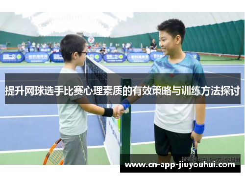 提升网球选手比赛心理素质的有效策略与训练方法探讨 提升网球选手比赛心理素质的有效策略与训练方法探讨
