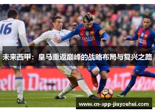 未来西甲：皇马重返巅峰的战略布局与复兴之路