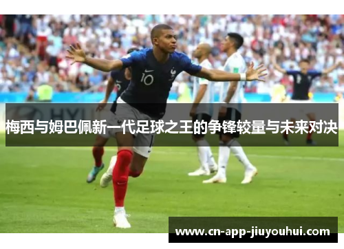 梅西与姆巴佩新一代足球之王的争锋较量与未来对决 梅西与姆巴佩新一代足球之王的争锋较量与未来对决