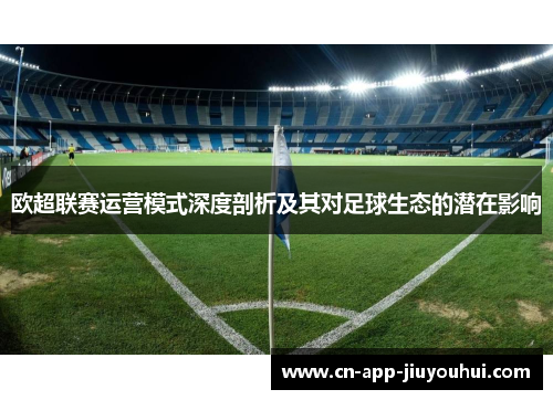 欧超联赛运营模式深度剖析及其对足球生态的潜在影响