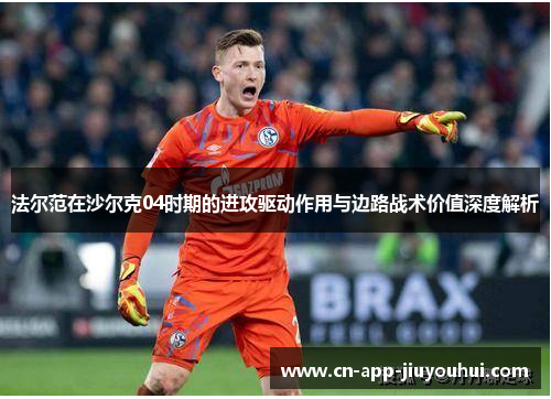 法尔范在沙尔克04时期的进攻驱动作用与边路战术价值深度解析