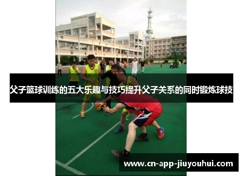 父子篮球训练的五大乐趣与技巧提升父子关系的同时锻炼球技 父子篮球训练的五大乐趣与技巧提升父子关系的同时锻炼球技