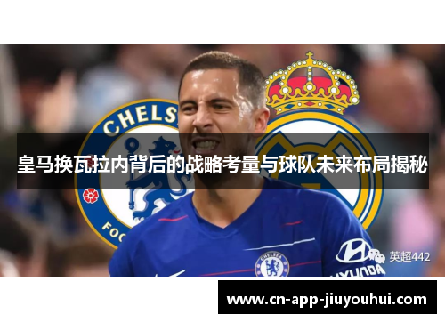 皇马换瓦拉内背后的战略考量与球队未来布局揭秘