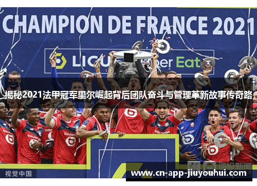 揭秘2021法甲冠军里尔崛起背后团队奋斗与管理革新故事传奇路 揭秘2021法甲冠军里尔崛起背后团队奋斗与管理革新故事传奇路