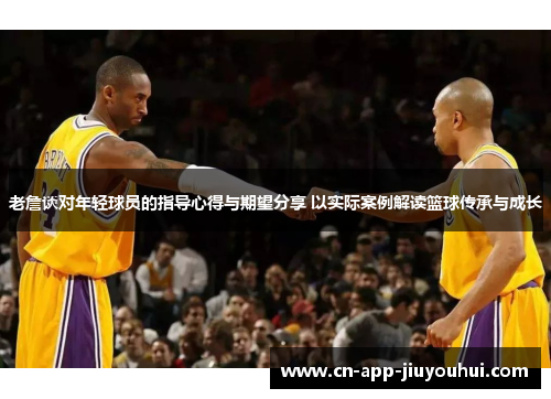 老詹谈对年轻球员的指导心得与期望分享 以实际案例解读篮球传承与成长 老詹谈对年轻球员的指导心得与期望分享 以实际案例解读篮球传承与成长