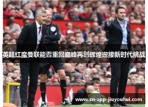 英超红魔曼联能否重回巅峰再创辉煌迎接新时代挑战