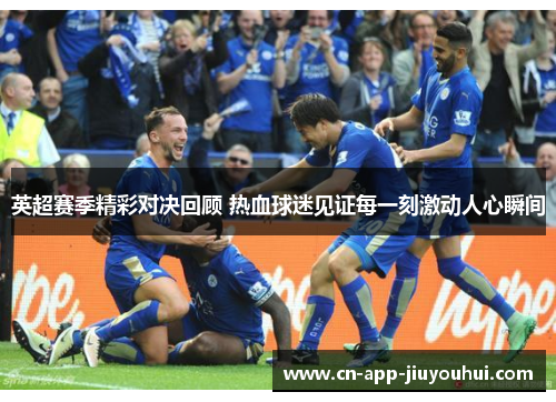 英超赛季精彩对决回顾 热血球迷见证每一刻激动人心瞬间