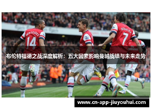 布伦特福德之战深度解析:五大因素影响曼城战绩与未来走势 布伦特福德之战深度解析:五大因素影响曼城战绩与未来走势
