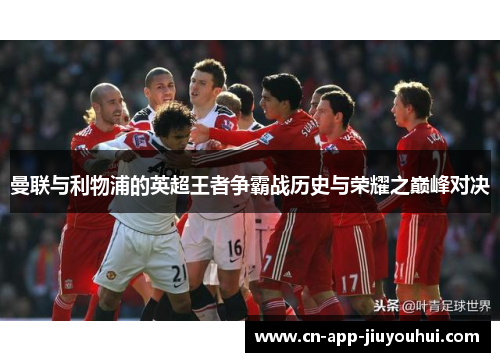 曼联与利物浦的英超王者争霸战历史与荣耀之巅峰对决