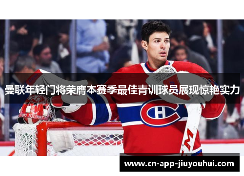 曼联年轻门将荣膺本赛季最佳青训球员展现惊艳实力