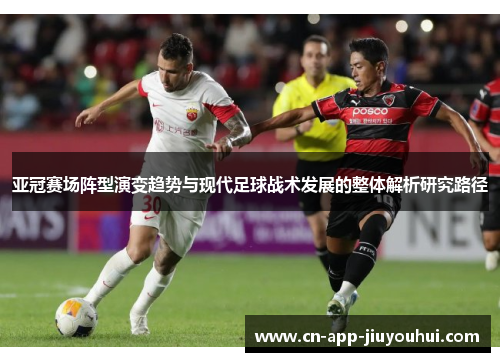 亚冠赛场阵型演变趋势与现代足球战术发展的整体解析研究路径