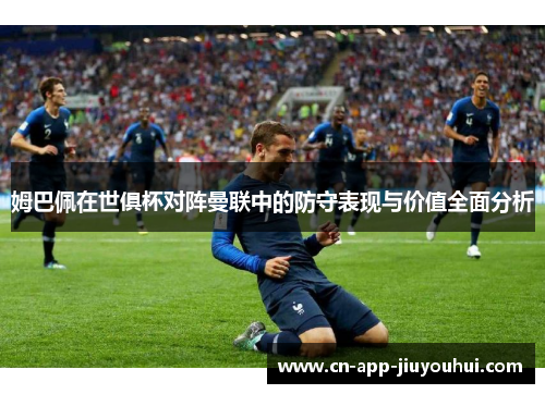 姆巴佩在世俱杯对阵曼联中的防守表现与价值全面分析