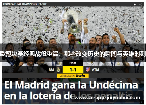 欧冠决赛经典战役重温:那些改变历史的瞬间与英雄时刻 欧冠决赛经典战役重温:那些改变历史的瞬间与英雄时刻