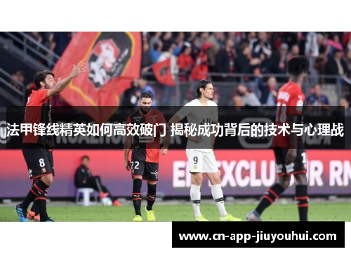 法甲锋线精英如何高效破门 揭秘成功背后的技术与心理战