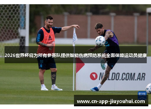 2026世界杯将为所有参赛队提供智能伤病预防系统全面保障运动员健康