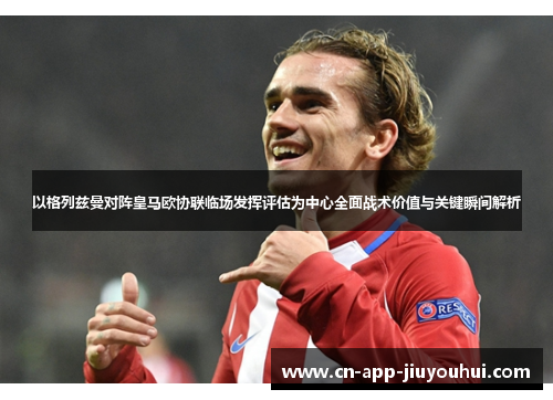 以格列兹曼对阵皇马欧协联临场发挥评估为中心全面战术价值与关键瞬间解析