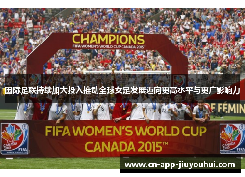 国际足联持续加大投入推动全球女足发展迈向更高水平与更广影响力 国际足联持续加大投入推动全球女足发展迈向更高水平与更广影响力