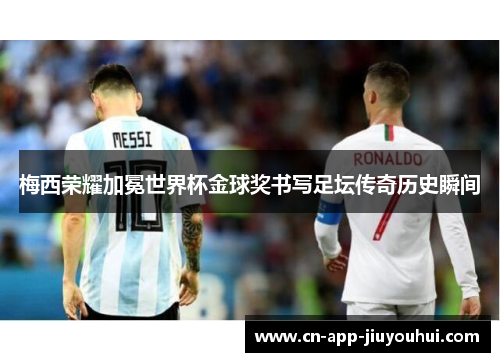 梅西荣耀加冕世界杯金球奖书写足坛传奇历史瞬间