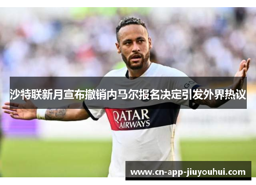 沙特联新月宣布撤销内马尔报名决定引发外界热议 沙特联新月宣布撤销内马尔报名决定引发外界热议