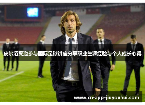 皮尔洛受邀参与国际足球讲座分享职业生涯经验与个人成长心得