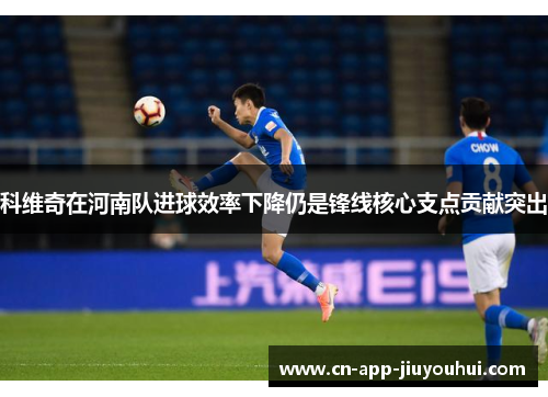 科维奇在河南队进球效率下降仍是锋线核心支点贡献突出 科维奇在河南队进球效率下降仍是锋线核心支点贡献突出