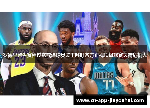 罗德里警告赛程过密或逼球员罢工呼吁各方正视顶级联赛负荷危机大