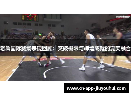 老詹国际赛场表现回顾：突破极限与辉煌成就的完美融合
