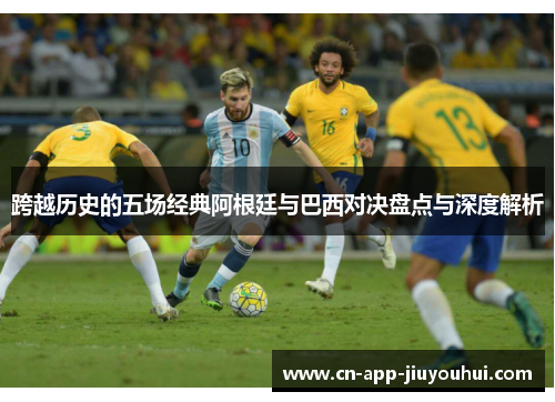 跨越历史的五场经典阿根廷与巴西对决盘点与深度解析