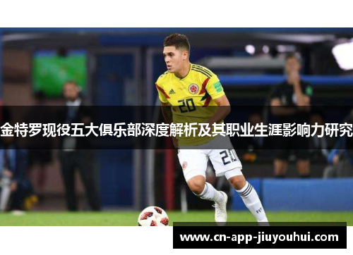 金特罗现役五大俱乐部深度解析及其职业生涯影响力研究