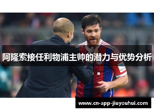 阿隆索接任利物浦主帅的潜力与优势分析