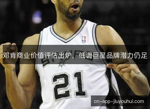 邓肯商业价值评估出炉，低调巨星品牌潜力仍足